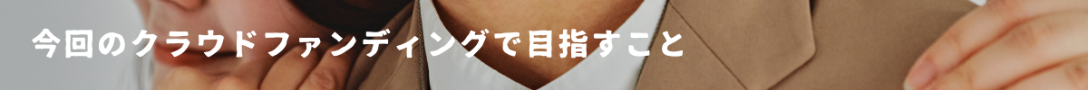 章タイトル7 今回のクラウドファンディグで目指すこと